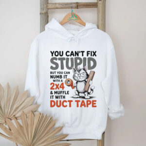 Cat you can’t fix stupid but you can numb it with a 2×4 and muffle it with duct tape shirt