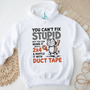 Cat you can’t fix stupid but you can numb it with a 2×4 and muffle it with duct tape shirt
