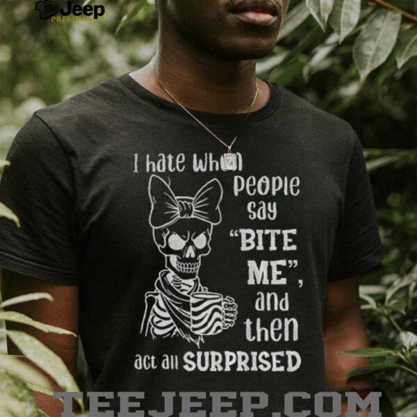 Cute skeleton I hate when people say bite me and then act all surprised shirt
