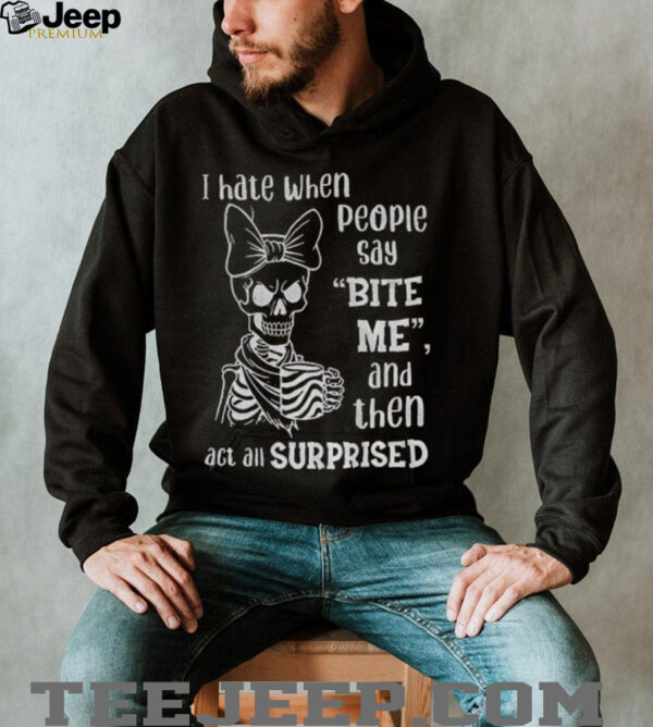 Cute skeleton I hate when people say bite me and then act all surprised shirt