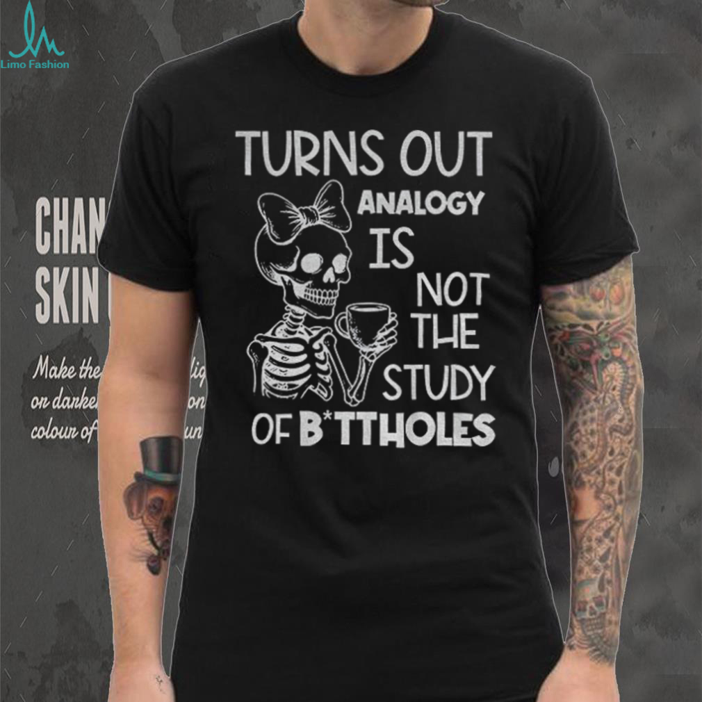 Cute skeleton turns out analogy is not the study of buttholes shirt Cute skeleton turns out analogy is not the study of buttholes shirt