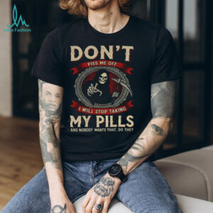 Death don’t piss me off I will stop taking my pills and nobody wants that do they shirt