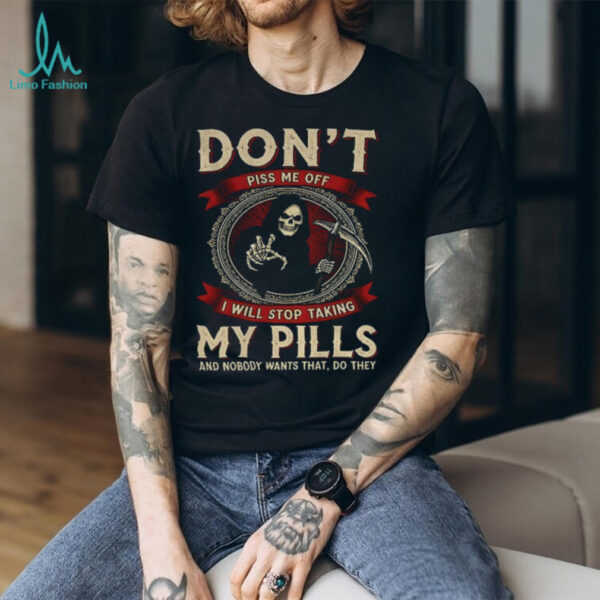 Death don’t piss me off I will stop taking my pills and nobody wants that do they shirt