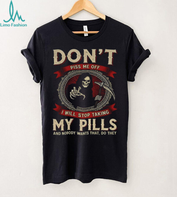 Death don’t piss me off I will stop taking my pills and nobody wants that do they shirt
