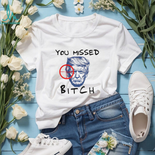 Donald Trump You Missed Bitch Trump For President 2025 shirt