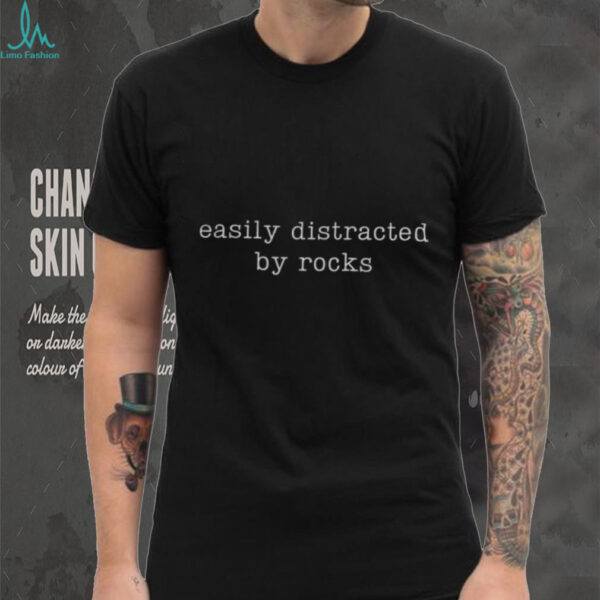 Easily distracted by rocks shirt