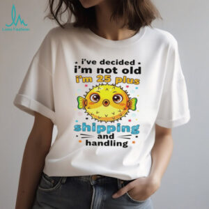 Fish I’ve decided I’m not old I’m 25 plus shipping and handling shirt