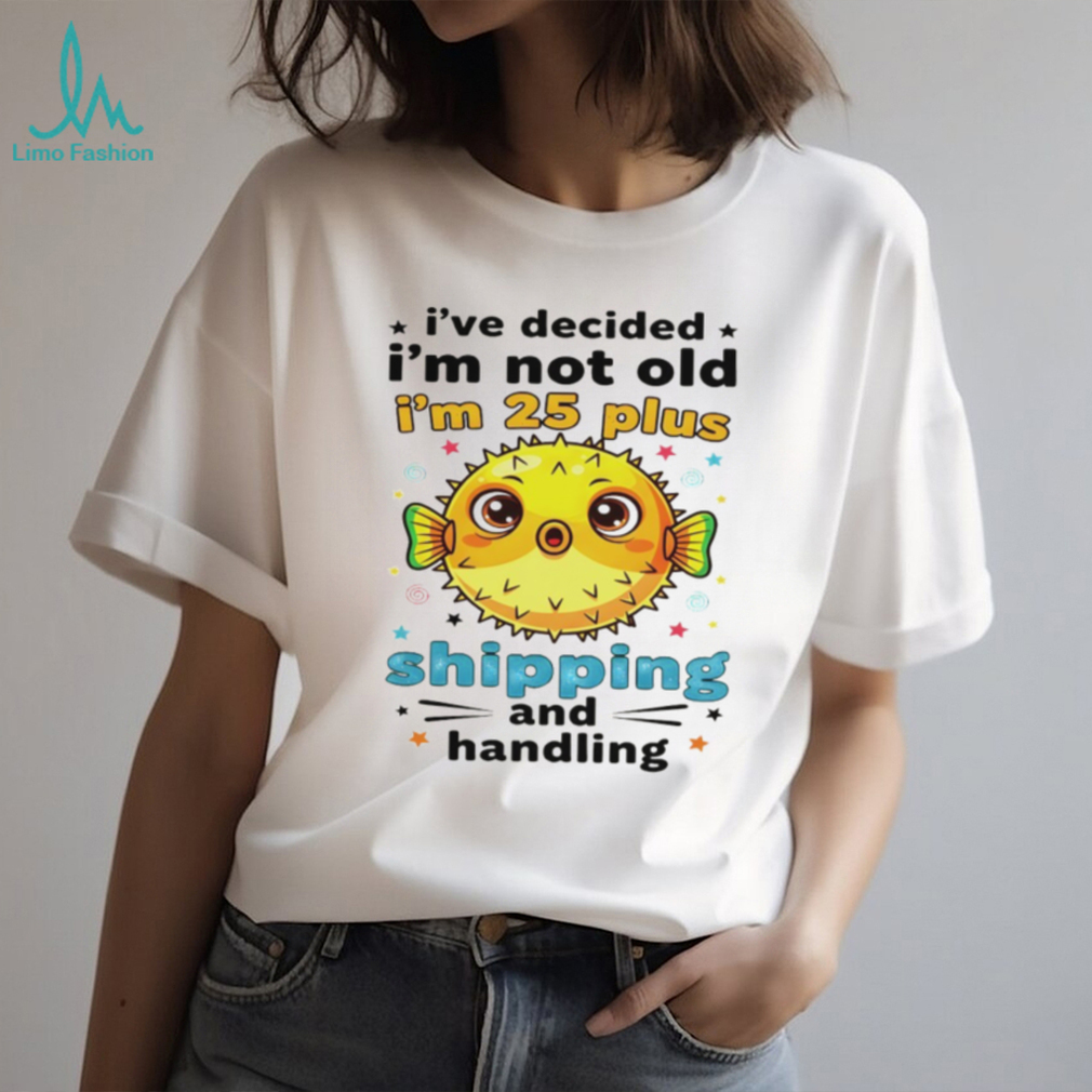 Fish I’ve decided I’m not old I’m 25 plus shipping and handling shirt Fish I’ve decided I’m not old I’m 25 plus shipping and handling shirt