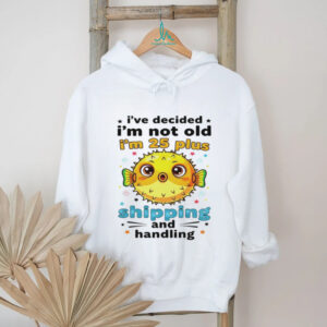 Fish I’ve decided I’m not old I’m 25 plus shipping and handling shirt
