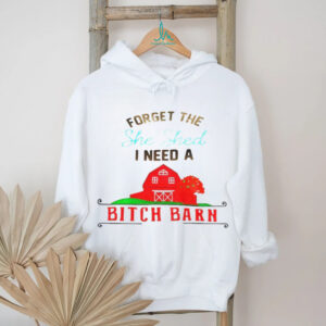 Forget the she shed I need a bitch barn shirt