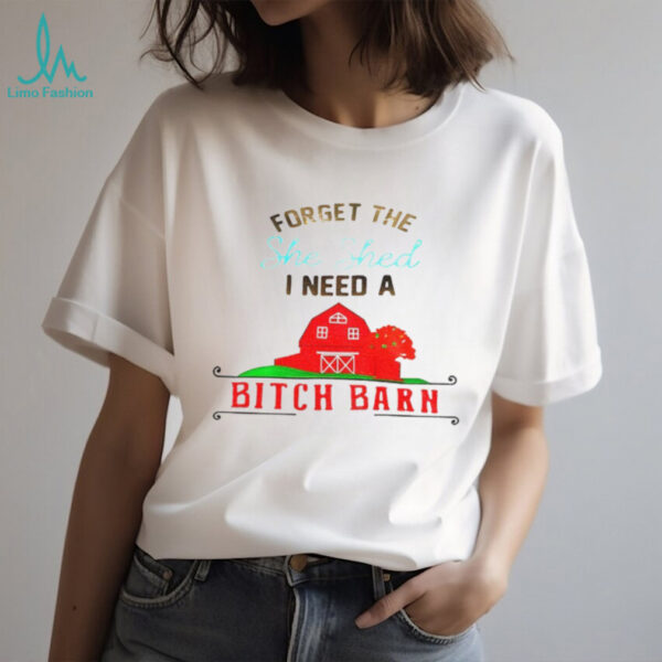 Forget the she shed I need a bitch barn shirt
