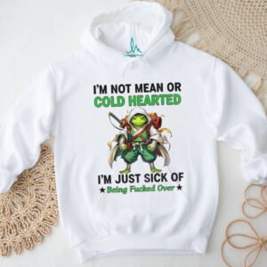 Frog I’m not mean or cold hearted I’m just sick of being fucked over shirt