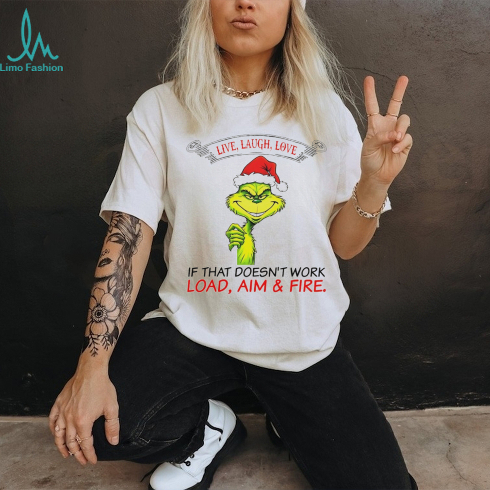 Funny Grinch Santa hat live laugh love if that doesn’t work load aim and fire Christmas shirt Funny Grinch Santa hat live laugh love if that doesn’t work load aim and fire Christmas shirt
