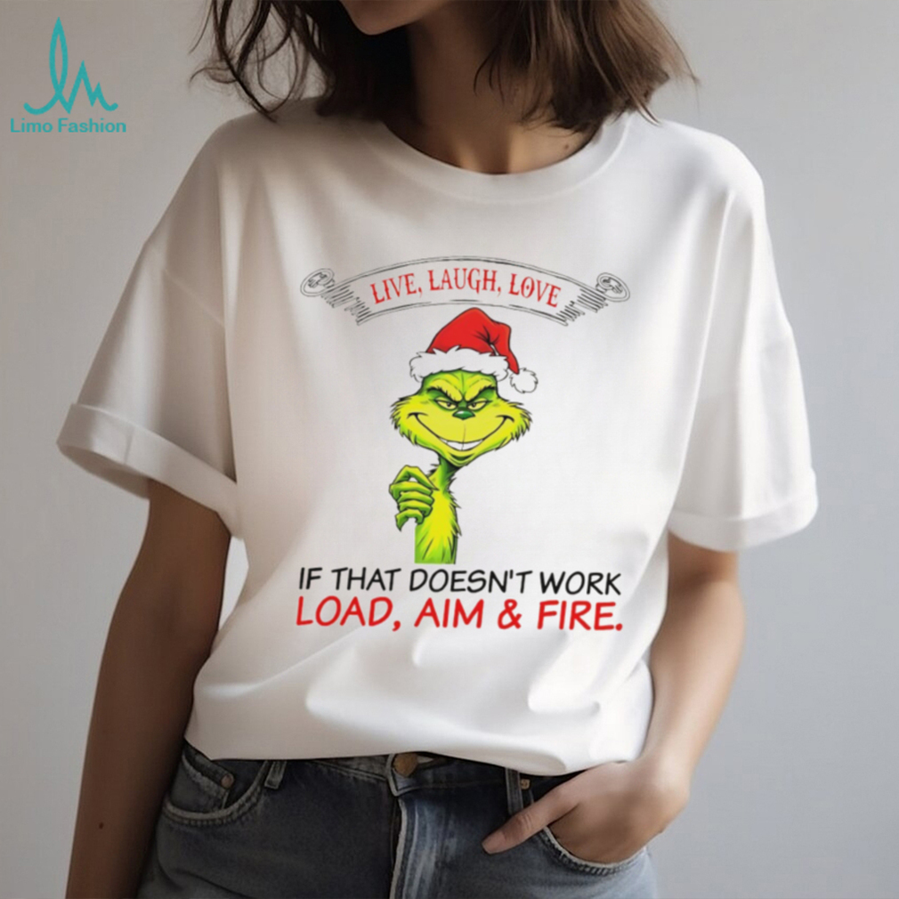 Funny Grinch Santa hat live laugh love if that doesn’t work load aim and fire Christmas shirt Funny Grinch Santa hat live laugh love if that doesn’t work load aim and fire Christmas shirt