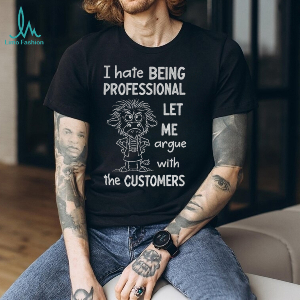 Funny cow I hate being professional let me argue with the customer shirt Funny cow I hate being professional let me argue with the customer shirt