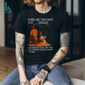 Funny horse there are two ways to be fooled is to believe what isn’t true is to refuse to believe what is true shirt