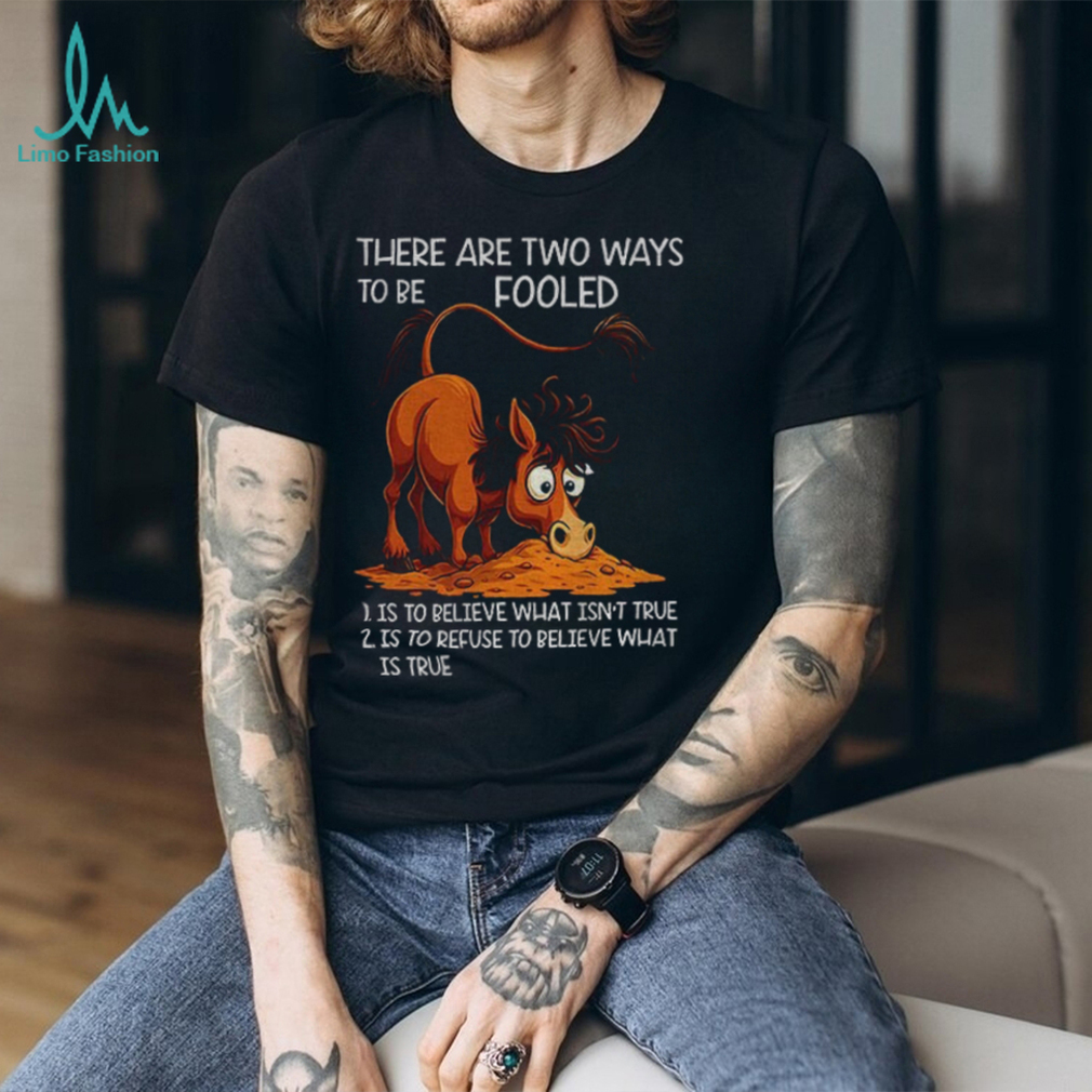 Funny horse there are two ways to be fooled is to believe what isn’t true is to refuse to believe what is true shirt Funny horse there are two ways to be fooled is to believe what isn’t true is to refuse to believe what is true shirt