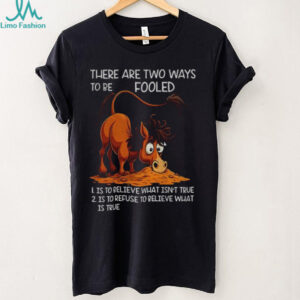 Funny horse there are two ways to be fooled is to believe what isn’t true is to refuse to believe what is true shirt
