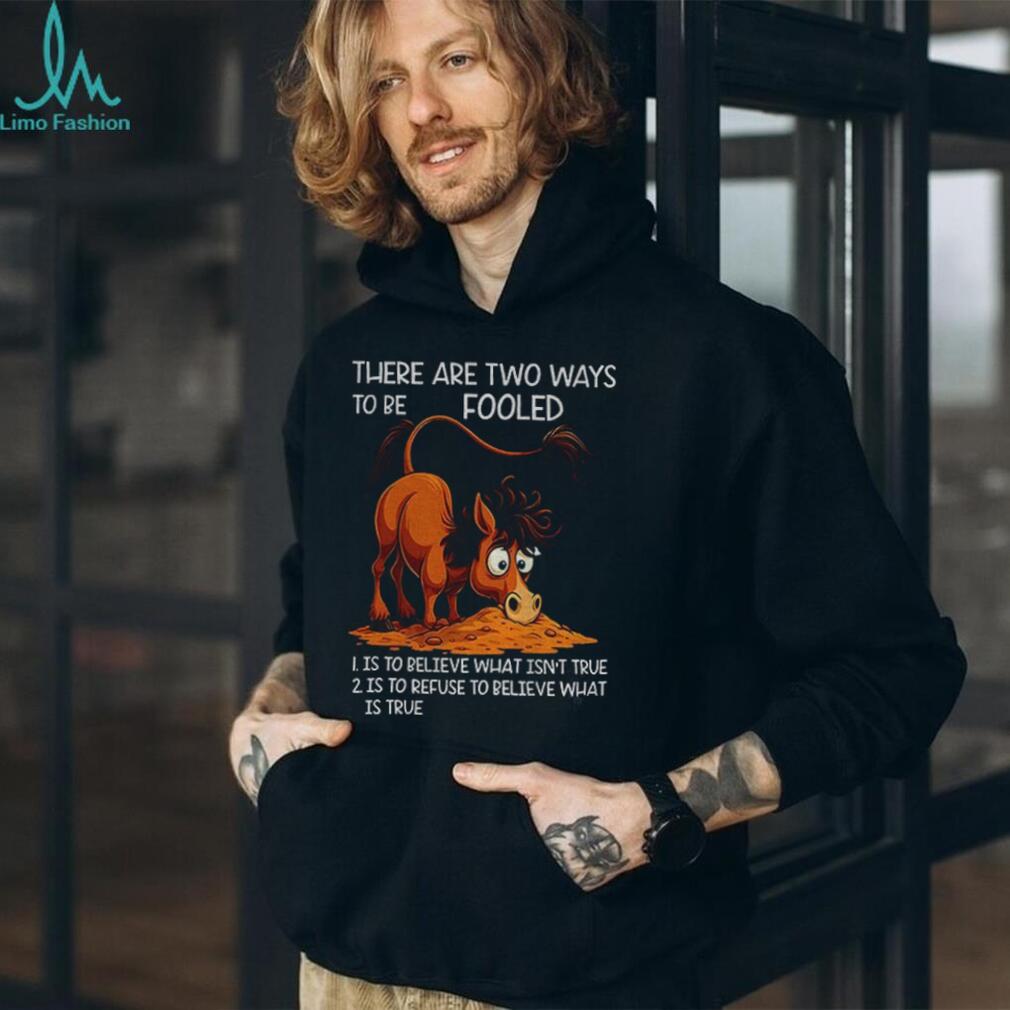Funny horse there are two ways to be fooled is to believe what isn’t true is to refuse to believe what is true shirt Funny horse there are two ways to be fooled is to believe what isn’t true is to refuse to believe what is true shirt