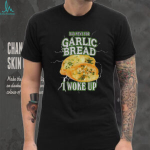 Garlic bread bad news for garlic bread I woke up shirt