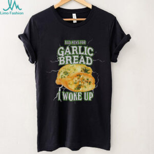 Garlic bread bad news for garlic bread I woke up shirt