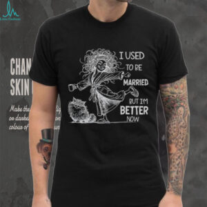 Girl I used to be married but I’m better now shirt