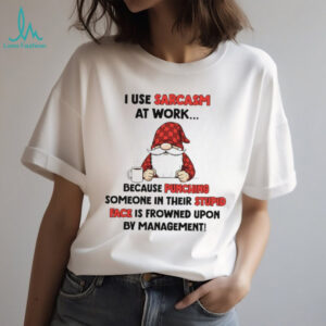 Gnome I use sarcasm at work because punching someone in their stupid face is frowned upon by management shirt