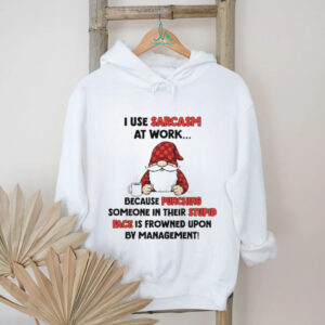 Gnome I use sarcasm at work because punching someone in their stupid face is frowned upon by management shirt