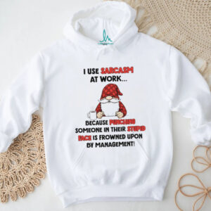 Gnome I use sarcasm at work because punching someone in their stupid face is frowned upon by management shirt