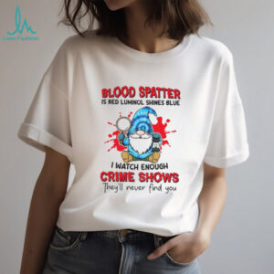 Gnome blood spatter is red luminol shines blue I watch enough crime shows they’ll never find you shirt
