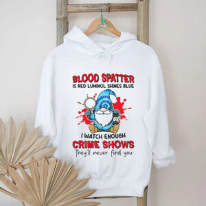 Gnome blood spatter is red luminol shines blue I watch enough crime shows they’ll never find you shirt