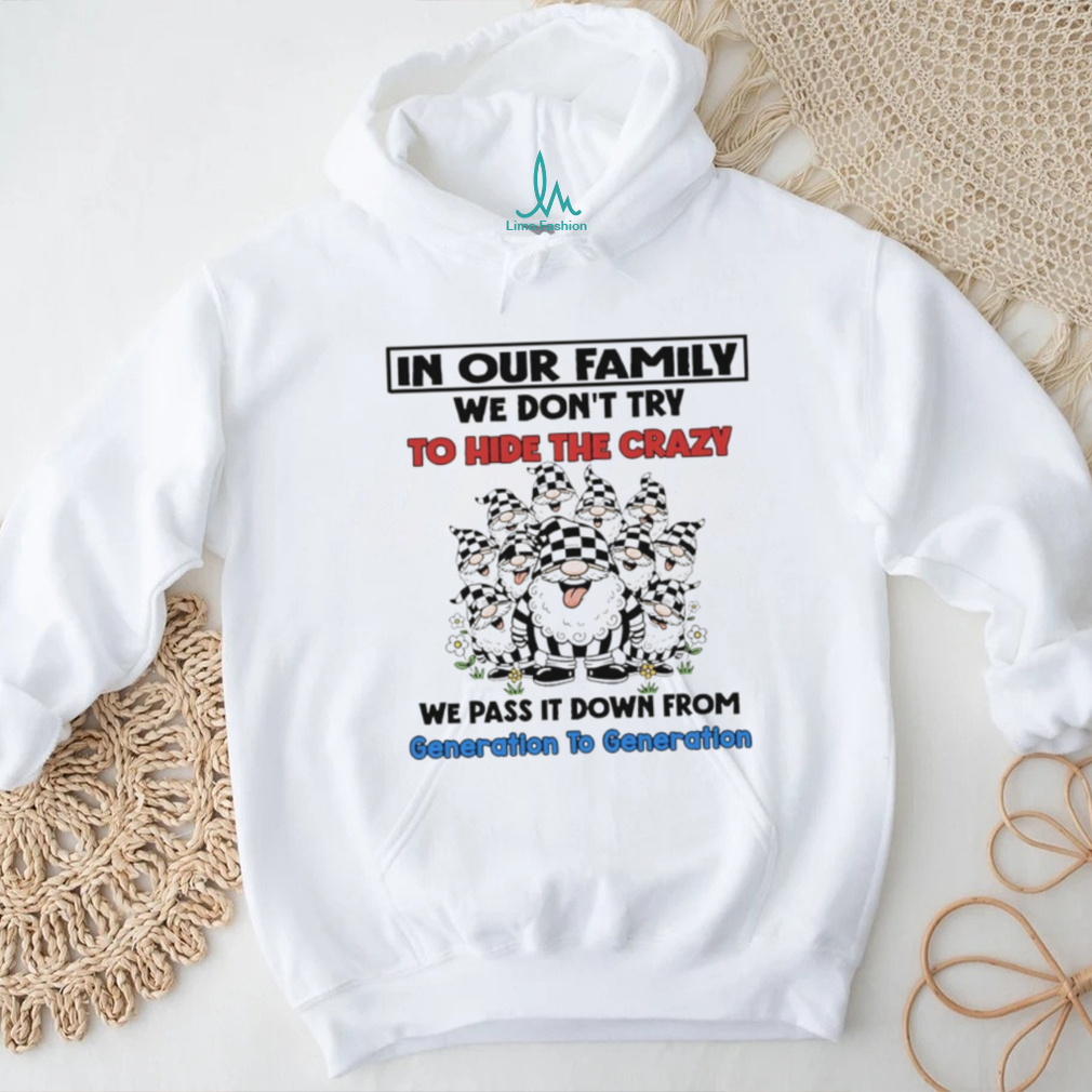 Gnome in our family we don’t try to hide the crazy we pass it down from generation to generation shirt Gnome in our family we don’t try to hide the crazy we pass it down from generation to generation shirt