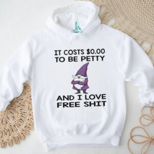 Gnome it costs to be petty and I love free shit shirt