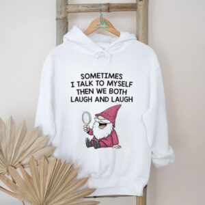 Gnome sometimes I talk to myself then we both laugh and laugh shirt