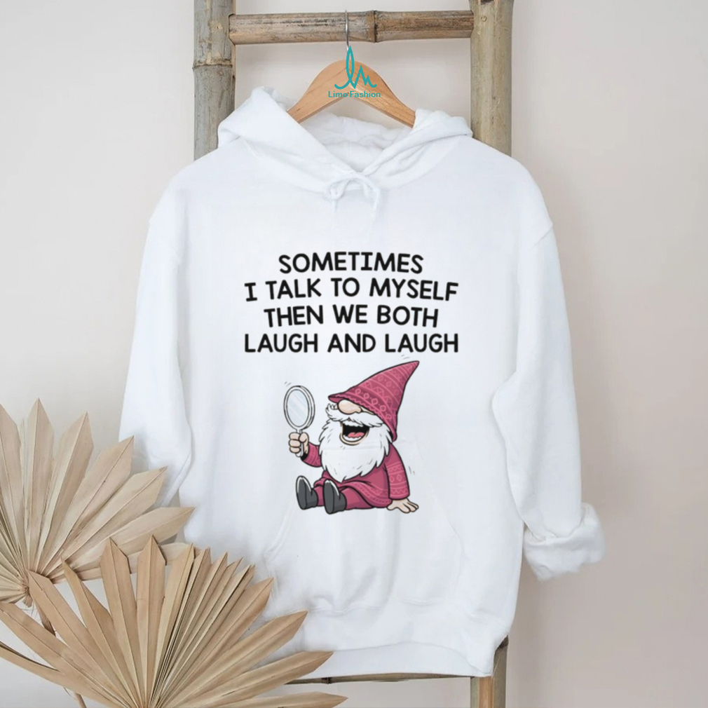 Gnome sometimes I talk to myself then we both laugh and laugh shirt Gnome sometimes I talk to myself then we both laugh and laugh shirt