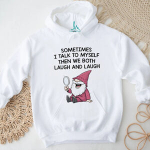 Gnome sometimes I talk to myself then we both laugh and laugh shirt