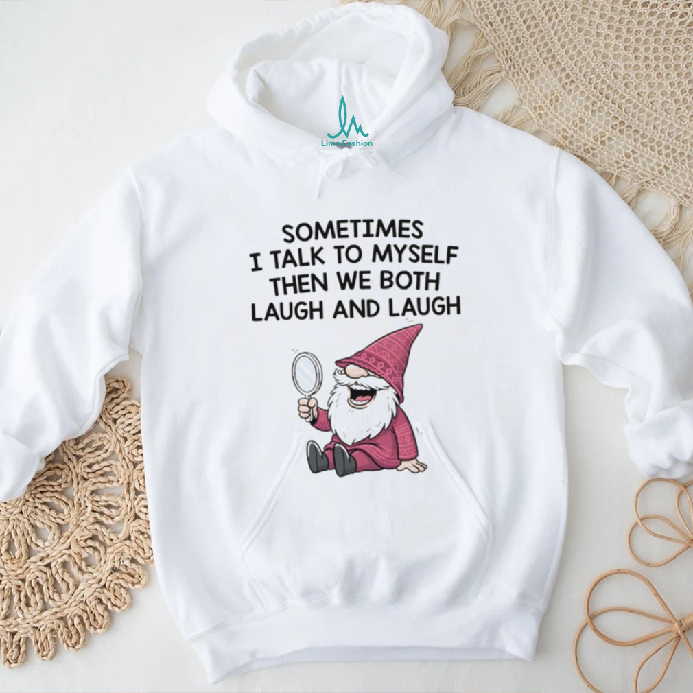 Gnome sometimes I talk to myself then we both laugh and laugh shirt Gnome sometimes I talk to myself then we both laugh and laugh shirt