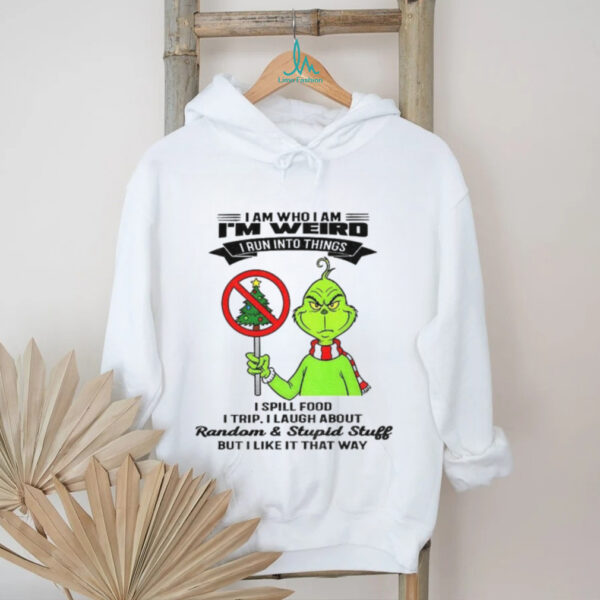 Grinch I am who I am I’m weird I run into things I spill food I trip I laugh about random and stupid stuff Christmas shirt