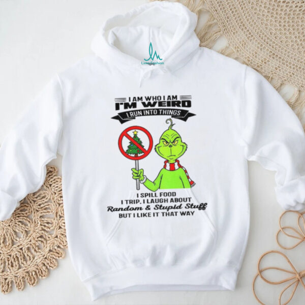 Grinch I am who I am I’m weird I run into things I spill food I trip I laugh about random and stupid stuff Christmas shirt