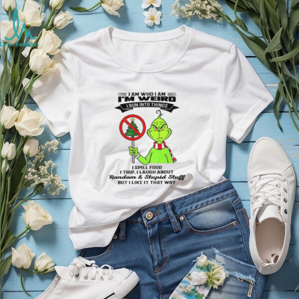 Grinch I am who I am I’m weird I run into things I spill food I trip I laugh about random and stupid stuff Christmas shirt
