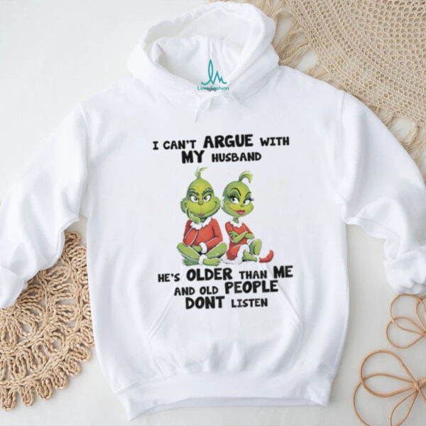 Grinch I can’t argue with my husband he’s older than me and old people don’t listen shirt
