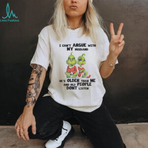 Grinch I can’t argue with my husband he’s older than me and old people don’t listen shirt