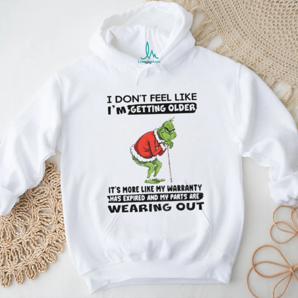 Grinch I don’t feel like I’m getting older it’s more like my warranty has expoired and my parts are wearing out Christmas shirt Grinch I don’t feel like I’m getting older it’s more like my warranty has expoired and my parts are wearing out Christmas shirt