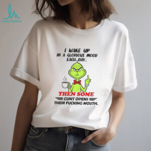 Grinch I wake up in a glorious mood each day then some cunt opens their fucking mouth Christmas shirt