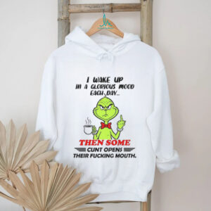 Grinch I wake up in a glorious mood each day then some cunt opens their fucking mouth Christmas shirt
