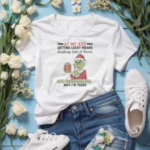 Grinch Santa At My Age Getting Lucky Means Walking Into A Room And Remembering Why I’M There Shirt