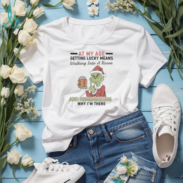 Grinch Santa At My Age Getting Lucky Means Walking Into A Room And Remembering Why I’M There Shirt