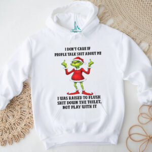 Grinch Santa hat I don’t care if people talk shit about me I was raised to fluch shit down the toilet Christmas shirt
