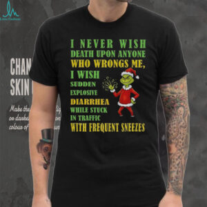Grinch Santa hat I never wish death upon anyone who wrongs me I wish sudden explosive diarrhea Christmas shirt