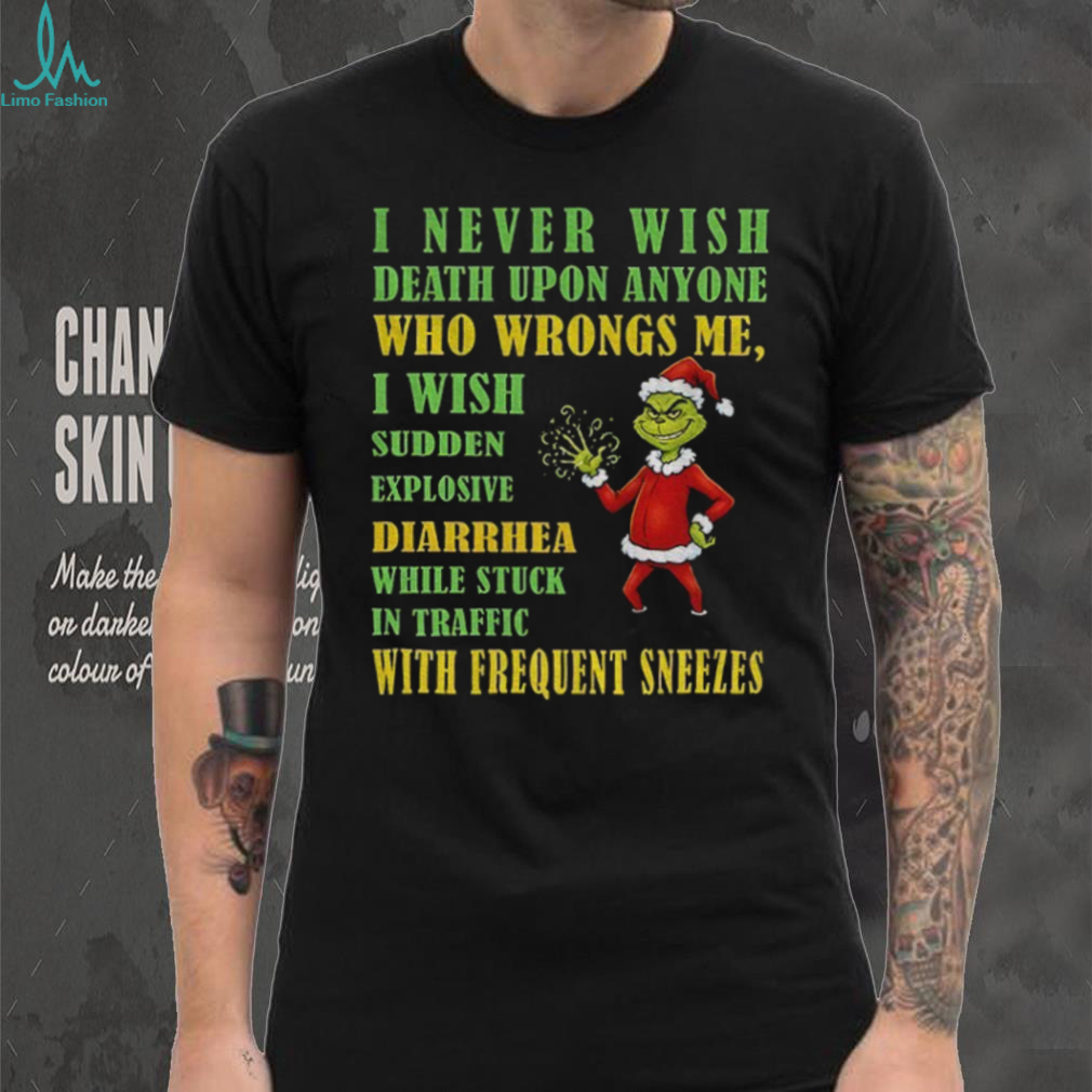 Grinch Santa hat I never wish death upon anyone who wrongs me I wish sudden explosive diarrhea Christmas shirt Grinch Santa hat I never wish death upon anyone who wrongs me I wish sudden explosive diarrhea Christmas shirt